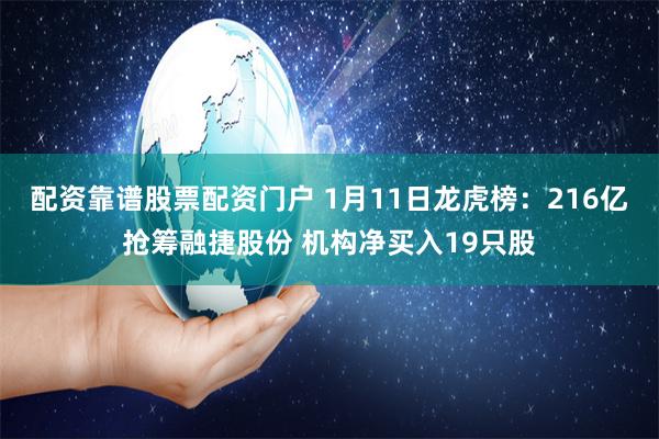配资靠谱股票配资门户 1月11日龙虎榜：216亿抢筹融捷股份 机构净买入19只股