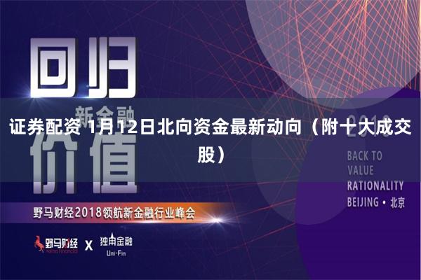证券配资 1月12日北向资金最新动向（附十大成交股）