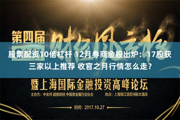 股票配资10倍杠杆 12月券商金股出炉：17股获三家以上推荐 收官之月行情怎么走？