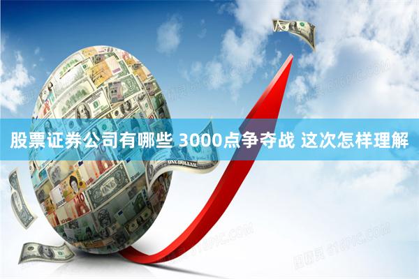 股票证券公司有哪些 3000点争夺战 这次怎样理解