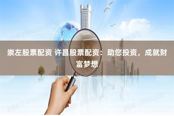 崇左股票配资 许昌股票配资：助您投资，成就财富梦想