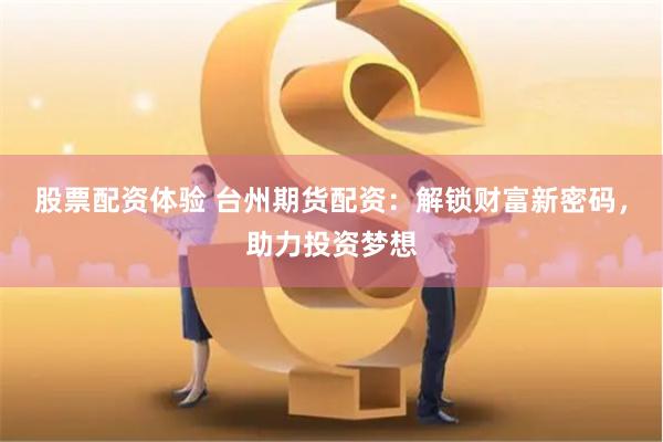 股票配资体验 台州期货配资：解锁财富新密码，助力投资梦想