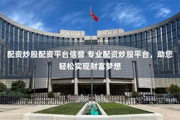 配资炒股配资平台信誉 专业配资炒股平台，助您轻松实现财富梦想
