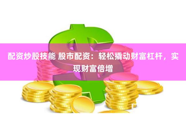 配资炒股技能 股市配资：轻松撬动财富杠杆，实现财富倍增