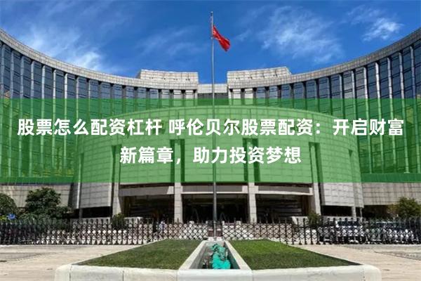 股票怎么配资杠杆 呼伦贝尔股票配资：开启财富新篇章，助力投资梦想