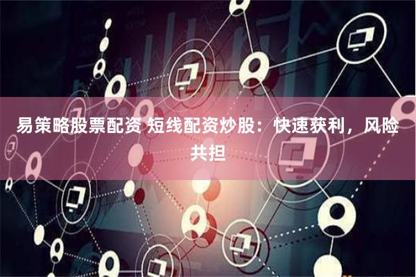 易策略股票配资 短线配资炒股：快速获利，风险共担