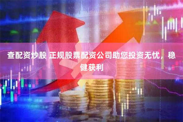 查配资炒股 正规股票配资公司助您投资无忧，稳健获利