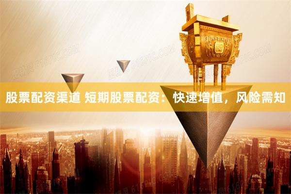 股票配资渠道 短期股票配资：快速增值，风险需知