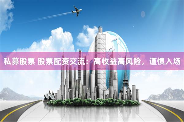 私募股票 股票配资交流：高收益高风险，谨慎入场