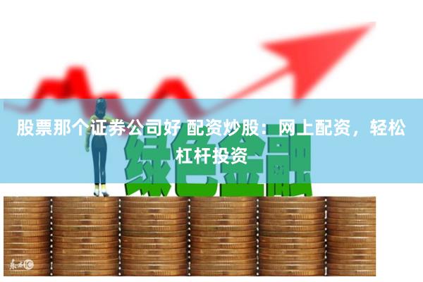 股票那个证券公司好 配资炒股：网上配资，轻松杠杆投资