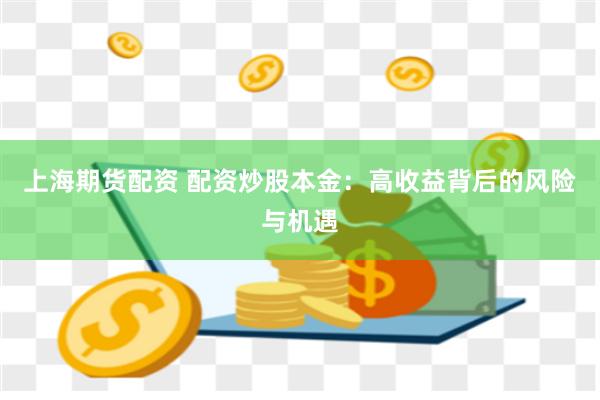 上海期货配资 配资炒股本金：高收益背后的风险与机遇