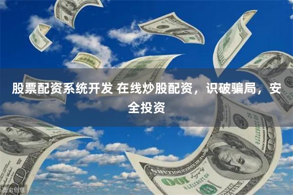 股票配资系统开发 在线炒股配资，识破骗局，安全投资