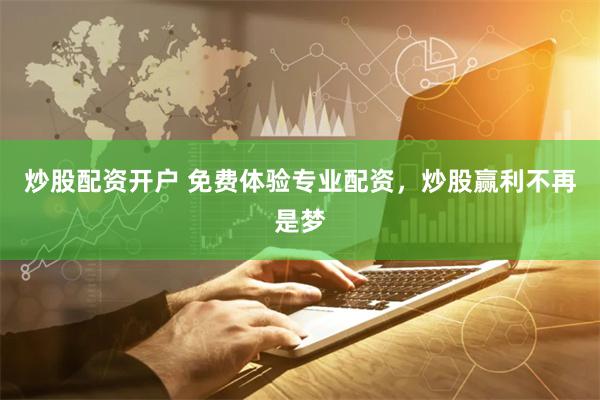 炒股配资开户 免费体验专业配资，炒股赢利不再是梦