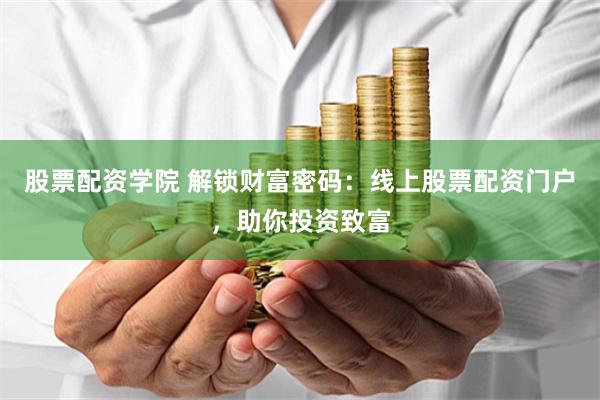 股票配资学院 解锁财富密码：线上股票配资门户，助你投资致富