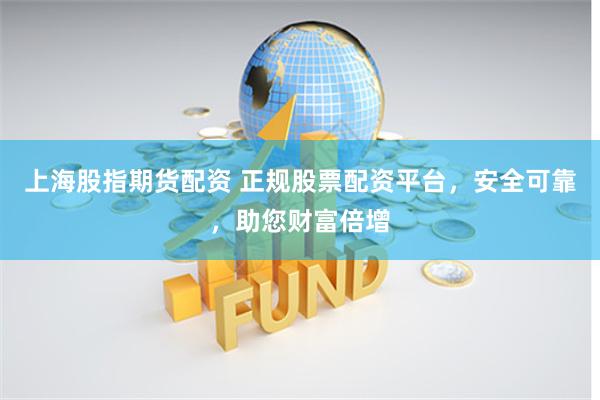 上海股指期货配资 正规股票配资平台，安全可靠，助您财富倍增