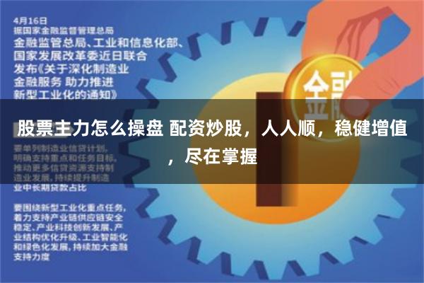股票主力怎么操盘 配资炒股，人人顺，稳健增值，尽在掌握