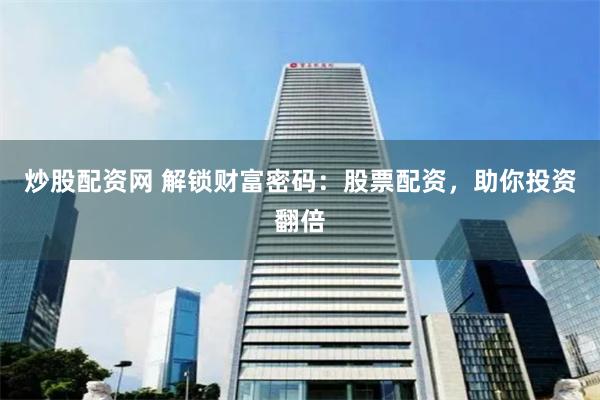 炒股配资网 解锁财富密码：股票配资，助你投资翻倍