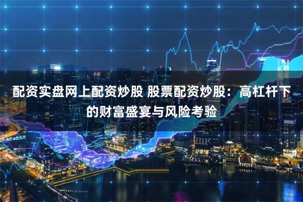 配资实盘网上配资炒股 股票配资炒股：高杠杆下的财富盛宴与风险考验