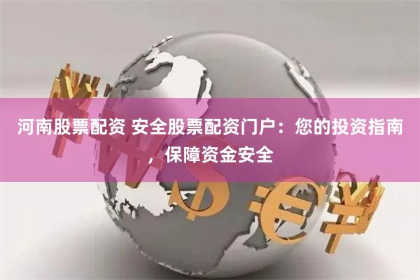 河南股票配资 安全股票配资门户：您的投资指南，保障资金安全