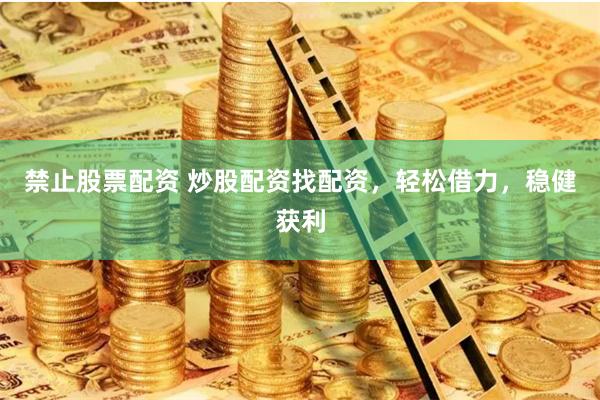 禁止股票配资 炒股配资找配资，轻松借力，稳健获利