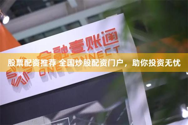 股票配资推荐 全国炒股配资门户，助你投资无忧
