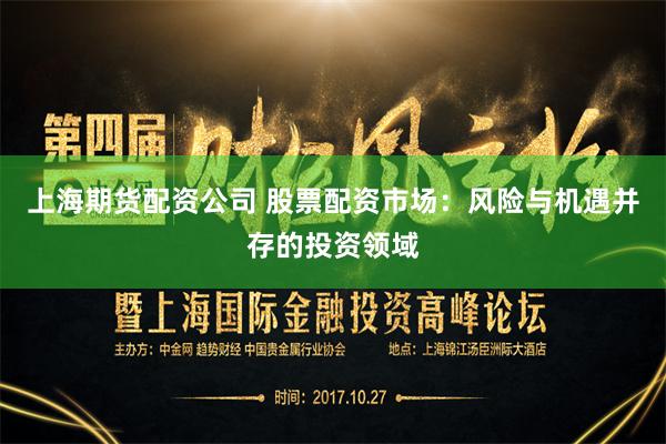 上海期货配资公司 股票配资市场：风险与机遇并存的投资领域