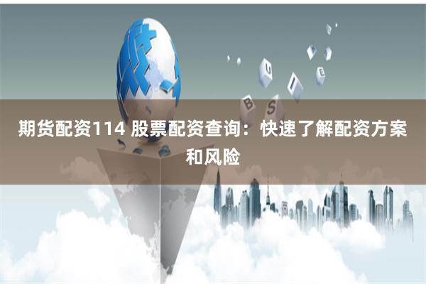 期货配资114 股票配资查询：快速了解配资方案和风险