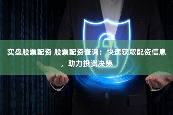 实盘股票配资 股票配资查询：快速获取配资信息，助力投资决策