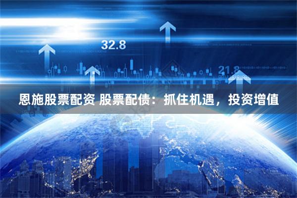 恩施股票配资 股票配债：抓住机遇，投资增值