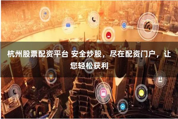 杭州股票配资平台 安全炒股，尽在配资门户，让您轻松获利