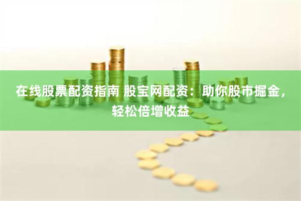 在线股票配资指南 股宝网配资：助你股市掘金，轻松倍增收益