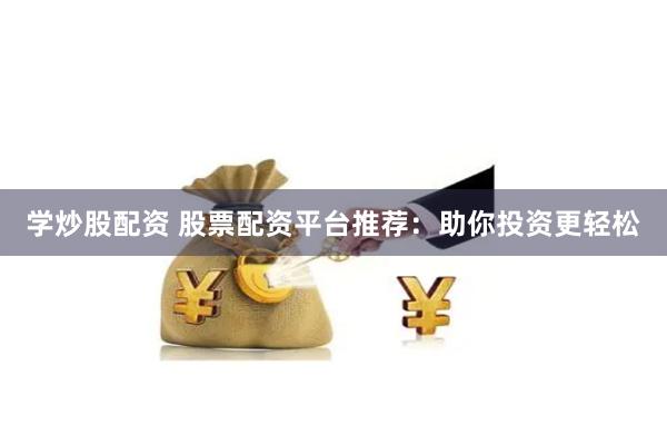学炒股配资 股票配资平台推荐：助你投资更轻松