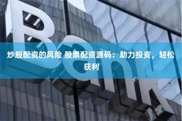 炒股配资的风险 股票配资源码：助力投资，轻松获利