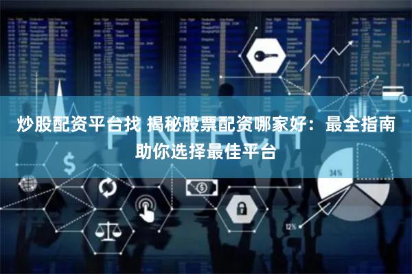 炒股配资平台找 揭秘股票配资哪家好：最全指南助你选择最佳平台