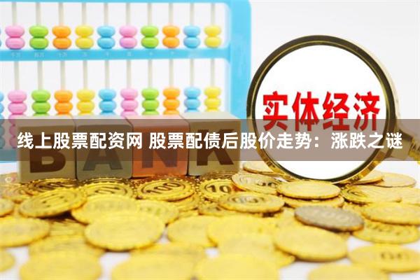 线上股票配资网 股票配债后股价走势：涨跌之谜