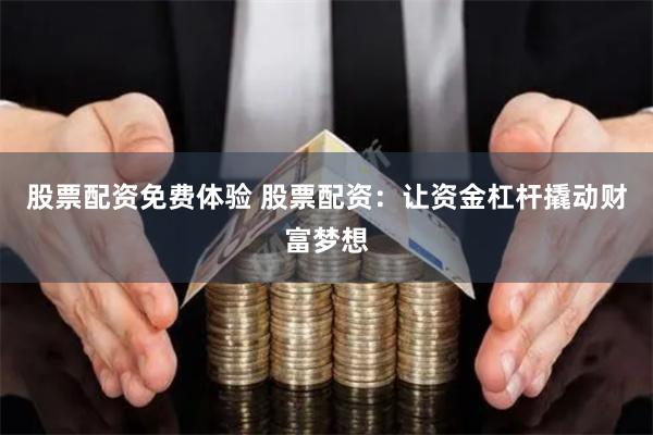 股票配资免费体验 股票配资：让资金杠杆撬动财富梦想