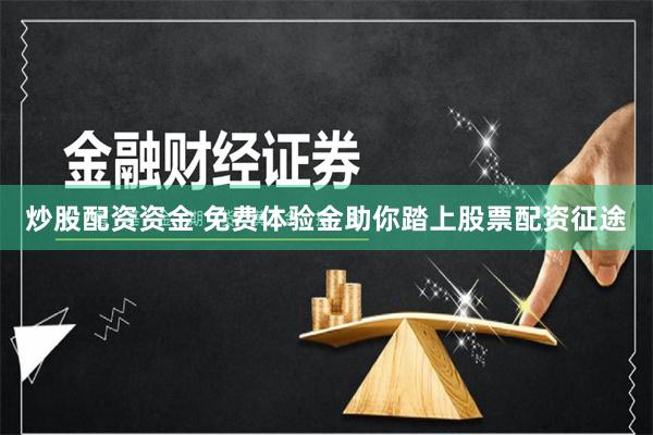炒股配资资金 免费体验金助你踏上股票配资征途