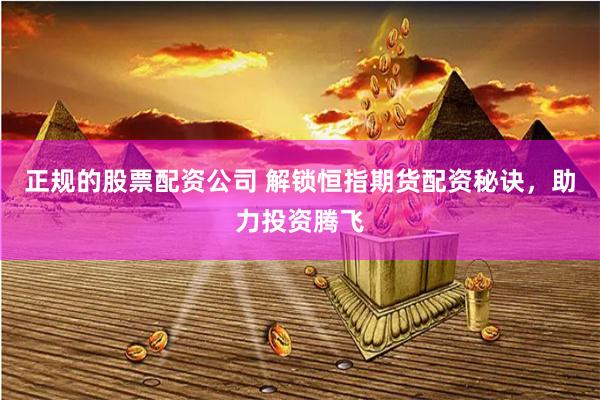 正规的股票配资公司 解锁恒指期货配资秘诀，助力投资腾飞