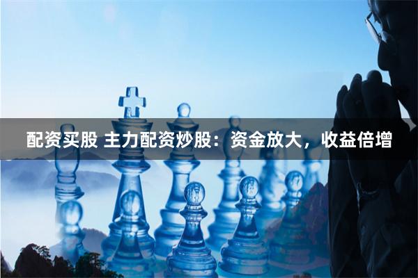 配资买股 主力配资炒股：资金放大，收益倍增