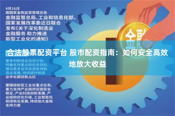 合法股票配资平台 股市配资指南：如何安全高效地放大收益