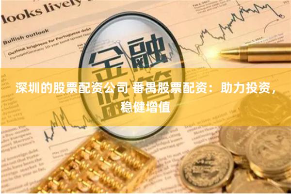 深圳的股票配资公司 番禺股票配资：助力投资，稳健增值