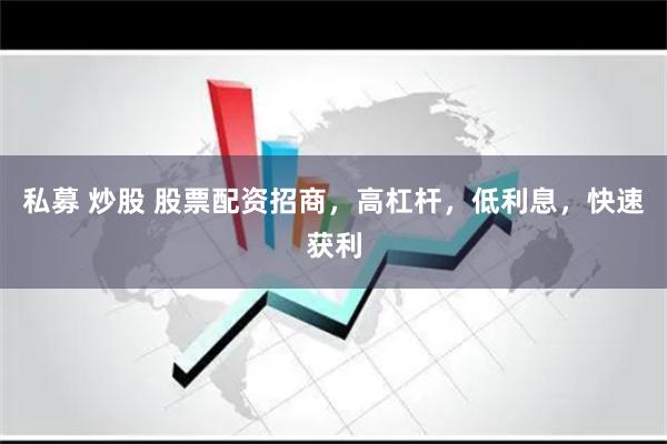 私募 炒股 股票配资招商，高杠杆，低利息，快速获利
