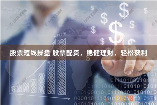股票短线操盘 股票配资，稳健理财，轻松获利