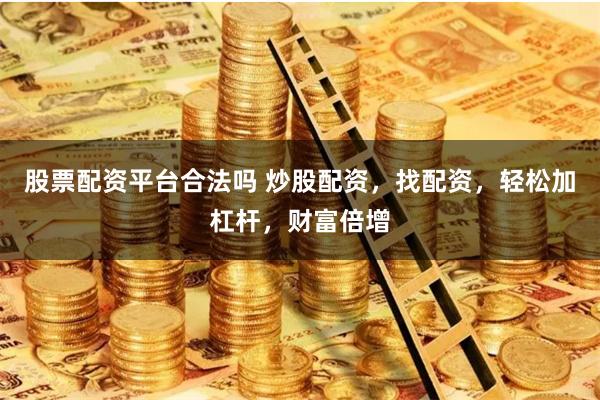股票配资平台合法吗 炒股配资，找配资，轻松加杠杆，财富倍增