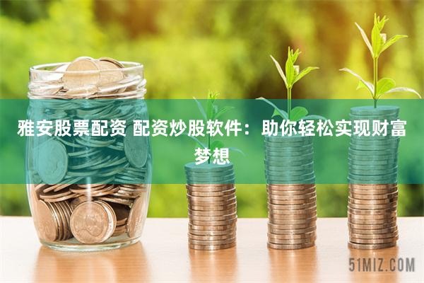 雅安股票配资 配资炒股软件：助你轻松实现财富梦想