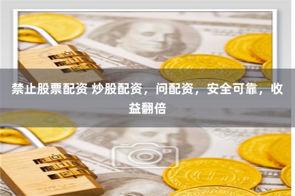 禁止股票配资 炒股配资，问配资，安全可靠，收益翻倍