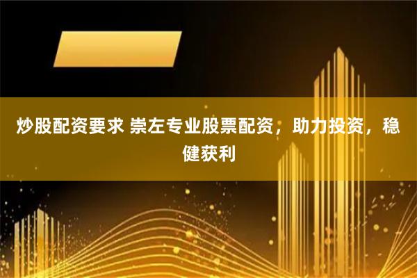炒股配资要求 崇左专业股票配资，助力投资，稳健获利
