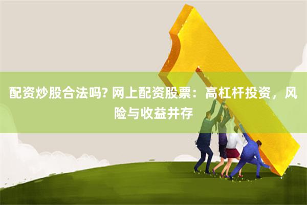 配资炒股合法吗? 网上配资股票：高杠杆投资，风险与收益并存
