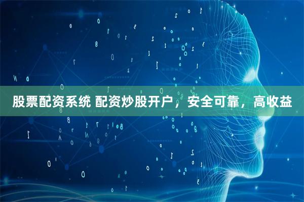 股票配资系统 配资炒股开户，安全可靠，高收益